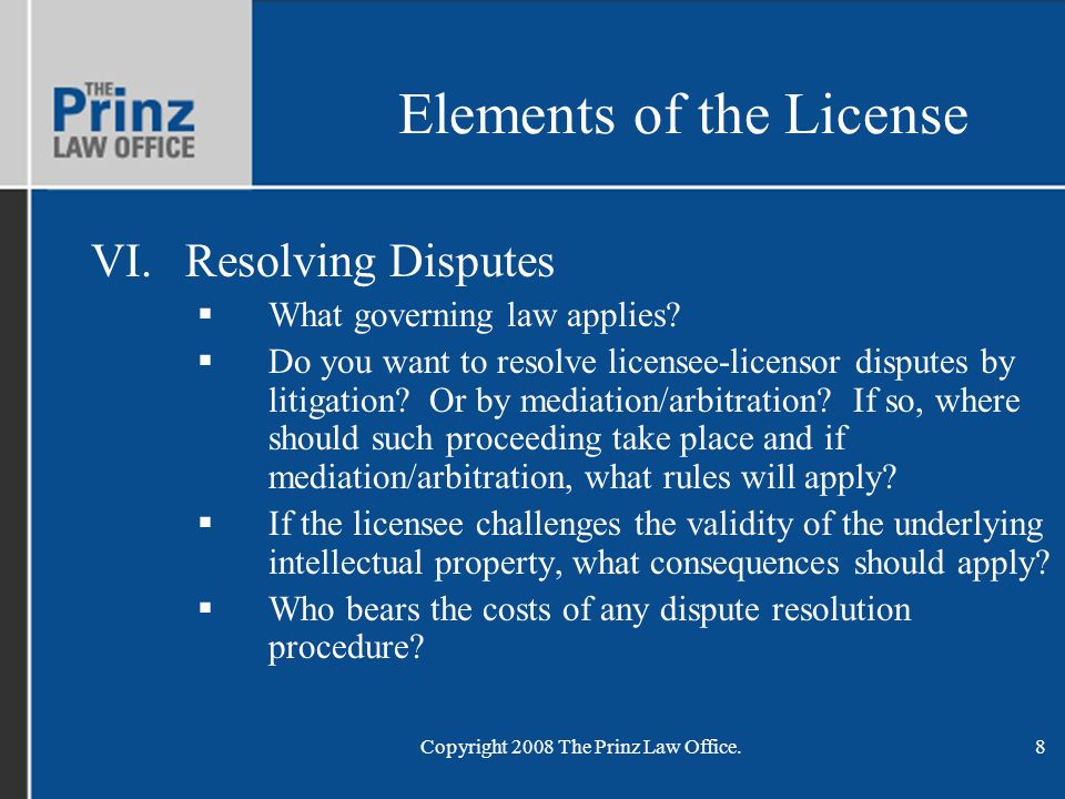 Copyright 2008 The Prinz Law Office.8 Elements of the License VI.Resolving Disputes  What governing law applies.