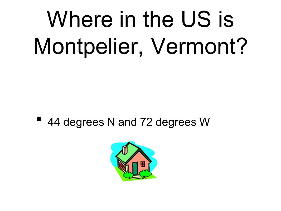 Where in the US is Montpelier, Vermont 44 degrees N and 72 degrees W