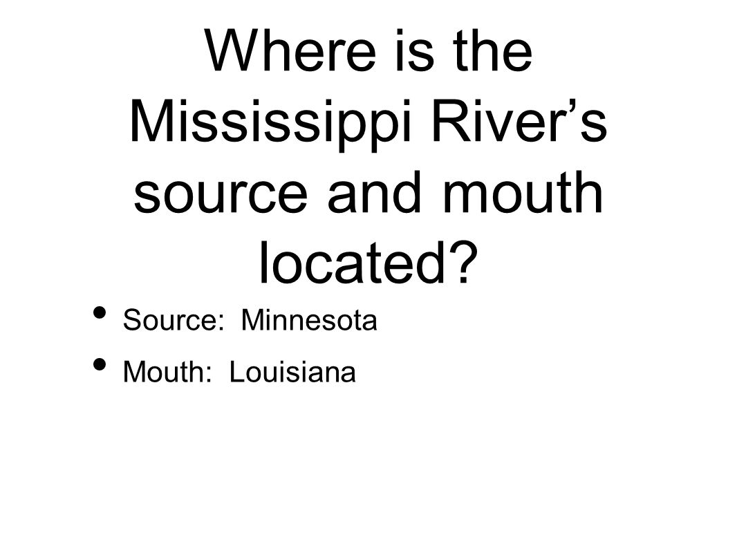 Where is the Mississippi River’s source and mouth located Source: Minnesota Mouth: Louisiana