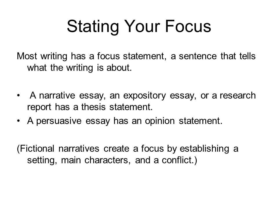 Stating Your Focus Most writing has a focus statement, a sentence that tells what the writing is about.