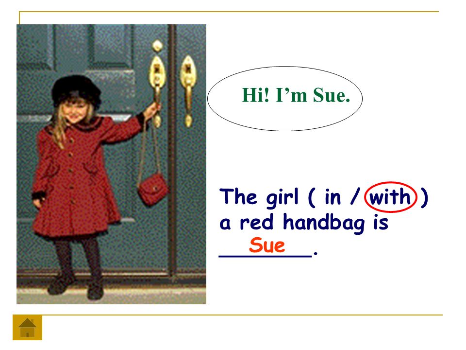 Hi! I’m Sue. The girl ( in / with ) a red handbag is _______. Sue