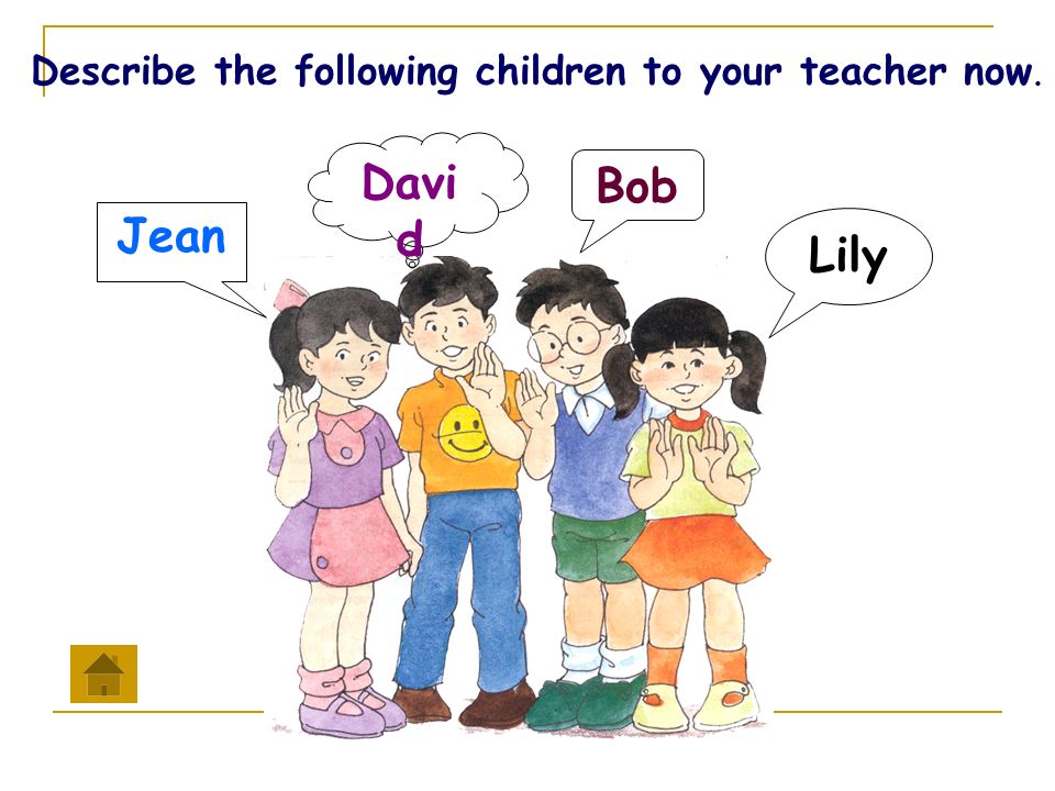 Lily Bob Davi d Jean Describe the following children to your teacher now.