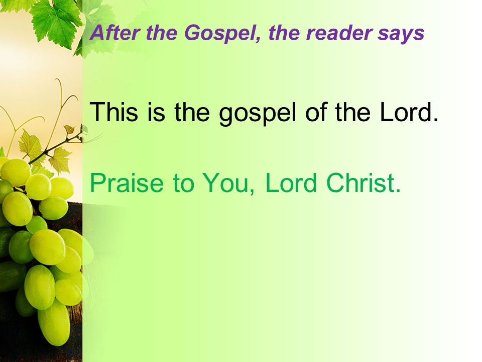 After the Gospel, the reader says This is the gospel of the Lord. Praise to You, Lord Christ.