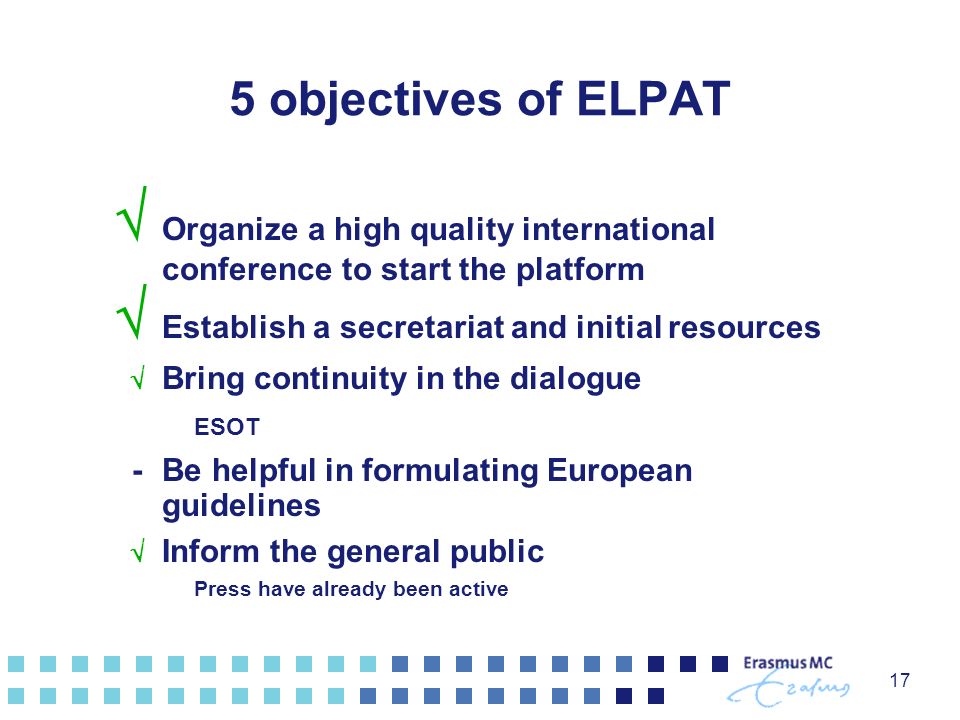 17 5 objectives of ELPAT  Organize a high quality international conference to start the platform  Establish a secretariat and initial resources  Bring continuity in the dialogue ESOT - Be helpful in formulating European guidelines  Inform the general public Press have already been active