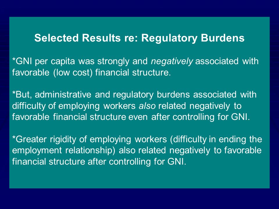 Selected Results re: Regulatory Burdens *GNI per capita was strongly and negatively associated with favorable (low cost) financial structure.