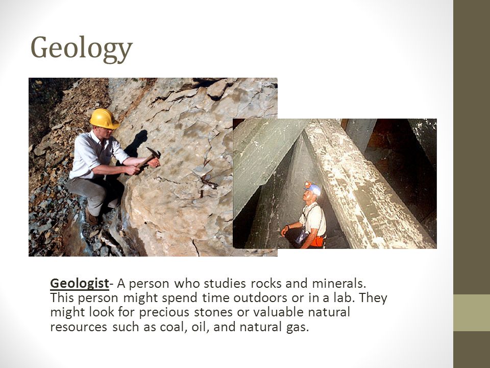 Geology Geologist- A person who studies rocks and minerals.