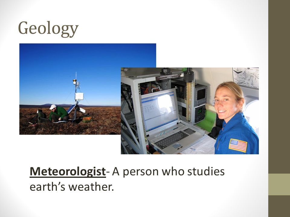 Geology Meteorologist- A person who studies earth’s weather.