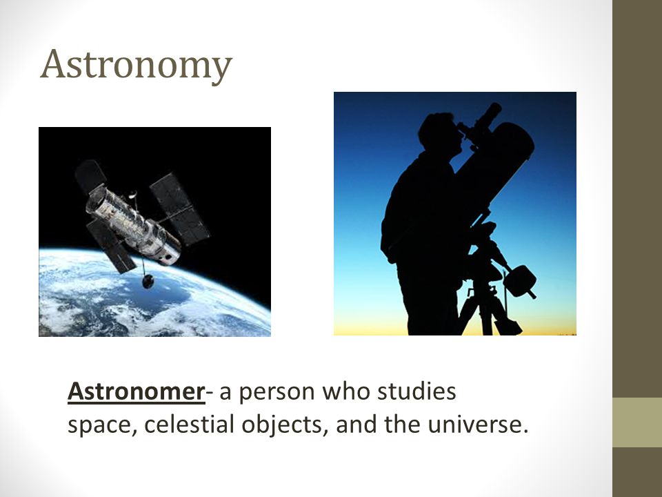 Astronomy Astronomer- a person who studies space, celestial objects, and the universe.