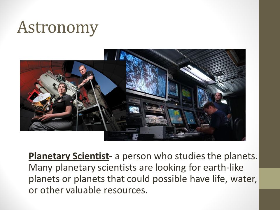 Astronomy Planetary Scientist- a person who studies the planets.