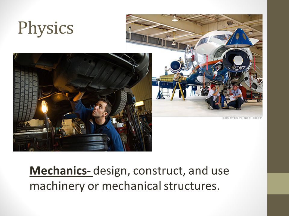 Physics Mechanics- design, construct, and use machinery or mechanical structures.