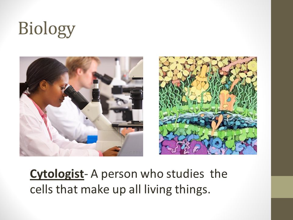Biology Cytologist- A person who studies the cells that make up all living things.