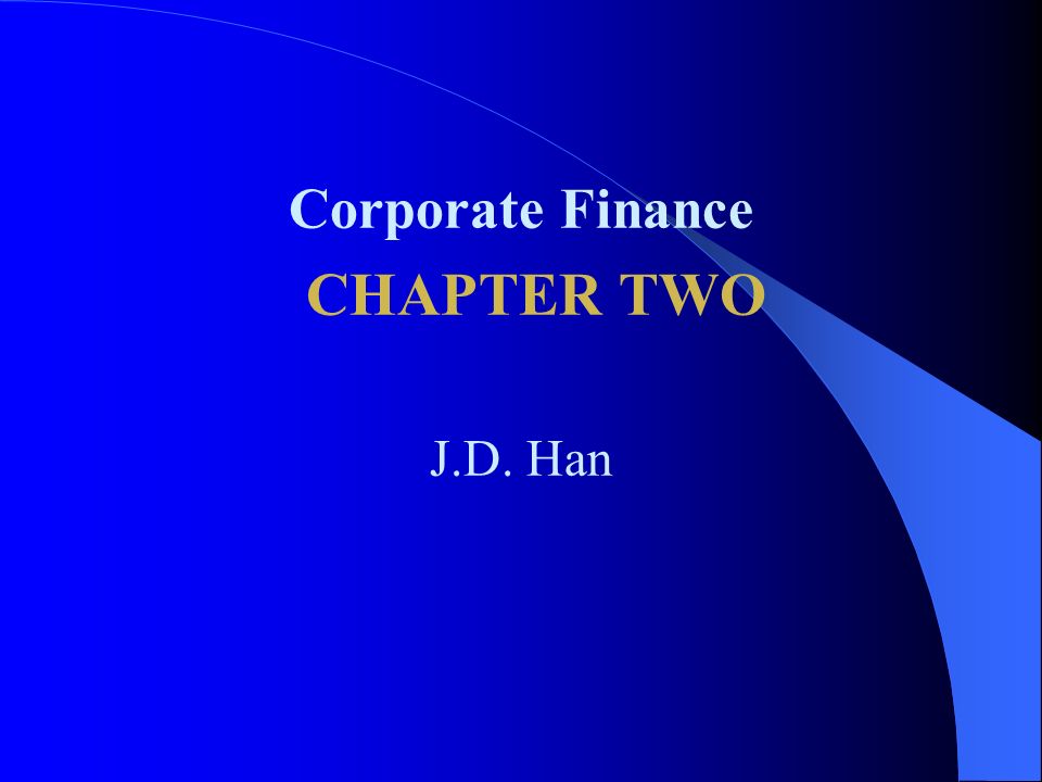 Corporate Finance CHAPTER TWO J.D. Han