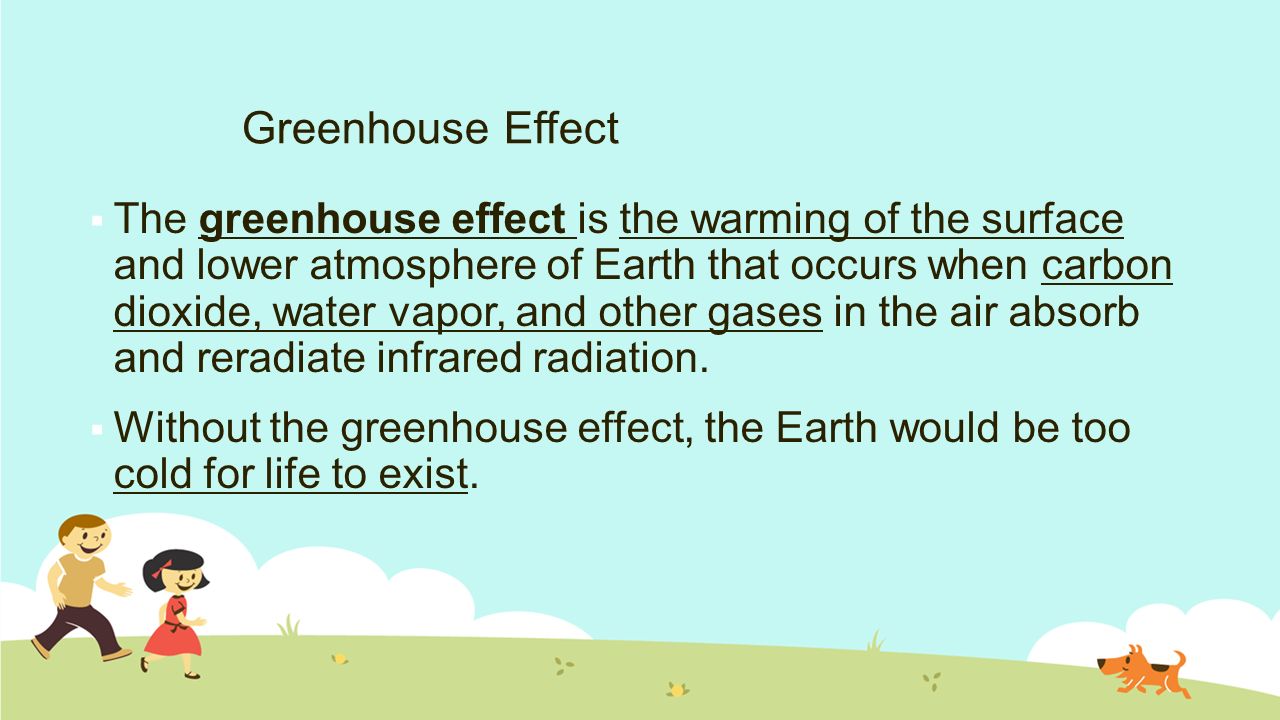  The greenhouse effect is the warming of the surface and lower atmosphere of Earth that occurs when carbon dioxide, water vapor, and other gases in the air absorb and reradiate infrared radiation.