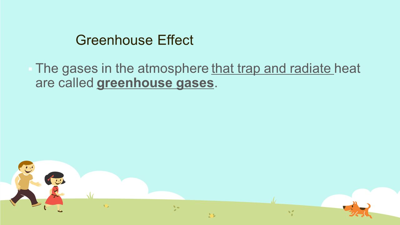 Greenhouse Effect  The gases in the atmosphere that trap and radiate heat are called greenhouse gases.