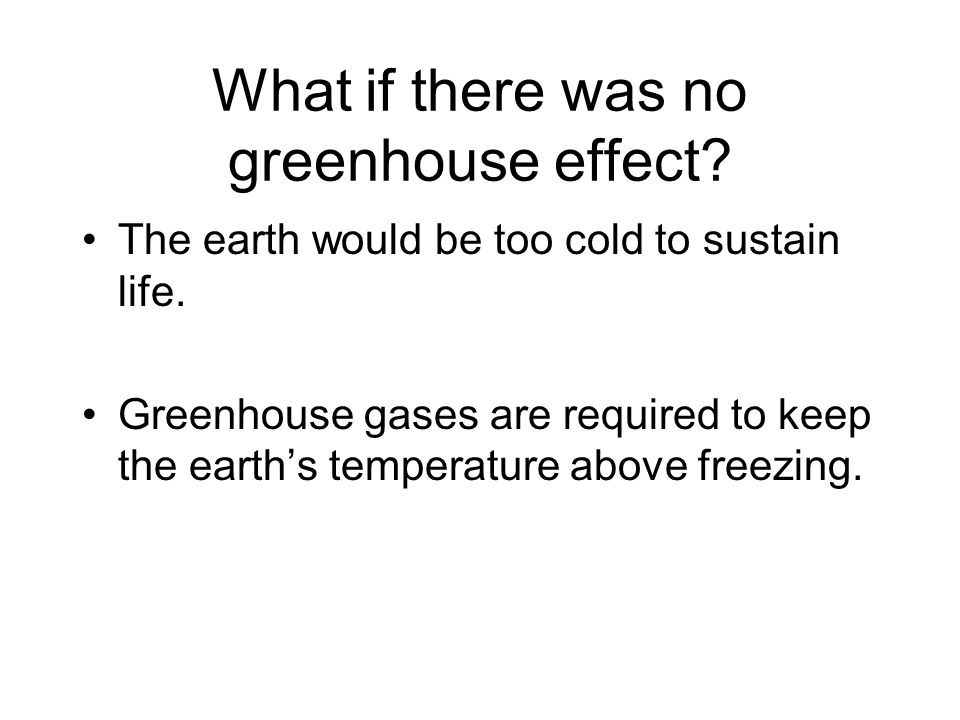 What if there was no greenhouse effect. The earth would be too cold to sustain life.
