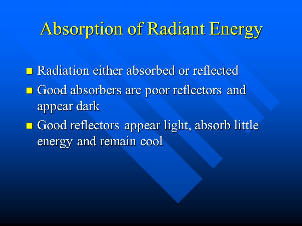 Absorption of Radiant Energy n Radiation either absorbed or reflected n Good absorbers are poor reflectors and appear dark n Good reflectors appear light, absorb little energy and remain cool