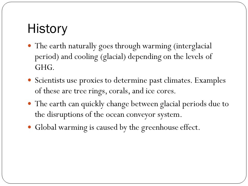 History The earth naturally goes through warming (interglacial period) and cooling (glacial) depending on the levels of GHG.