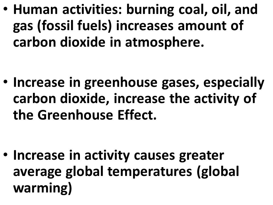 Human activities: burning coal, oil, and gas (fossil fuels) increases amount of carbon dioxide in atmosphere.