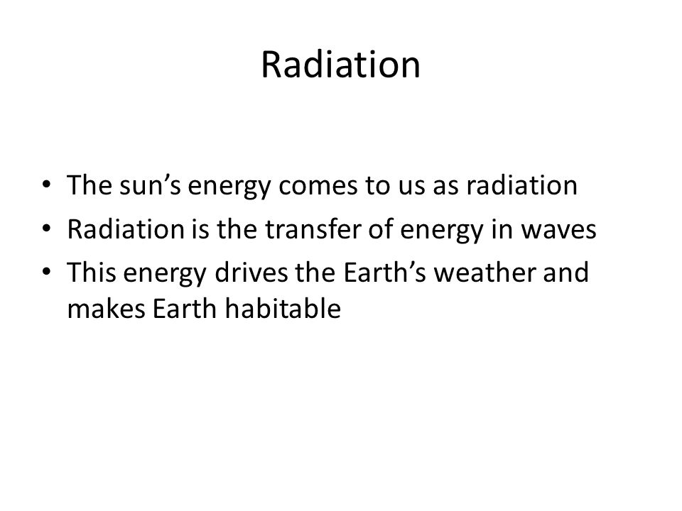 Radiation The sun’s energy comes to us as radiation Radiation is the transfer of energy in waves This energy drives the Earth’s weather and makes Earth habitable