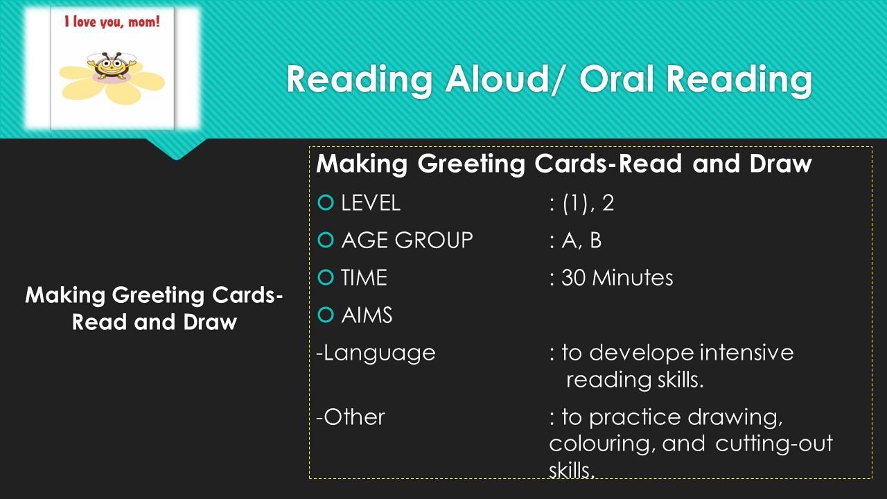 Making Greeting Cards- Read and Draw  LEVEL: (1), 2  AGE GROUP: A, B  TIME: 30 Minutes  AIMS -Language: to develope intensive reading skills.