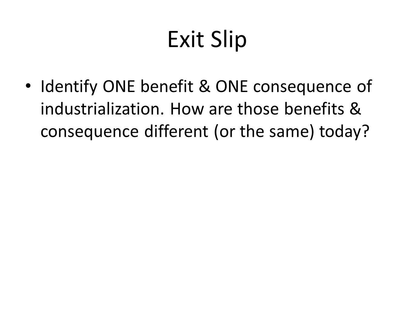 Exit Slip Identify ONE benefit & ONE consequence of industrialization.