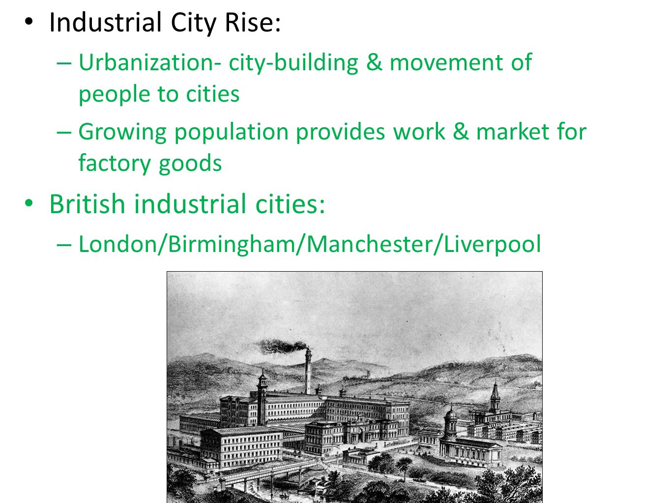 Industrial City Rise: – Urbanization- city-building & movement of people to cities – Growing population provides work & market for factory goods British industrial cities: – London/Birmingham/Manchester/Liverpool