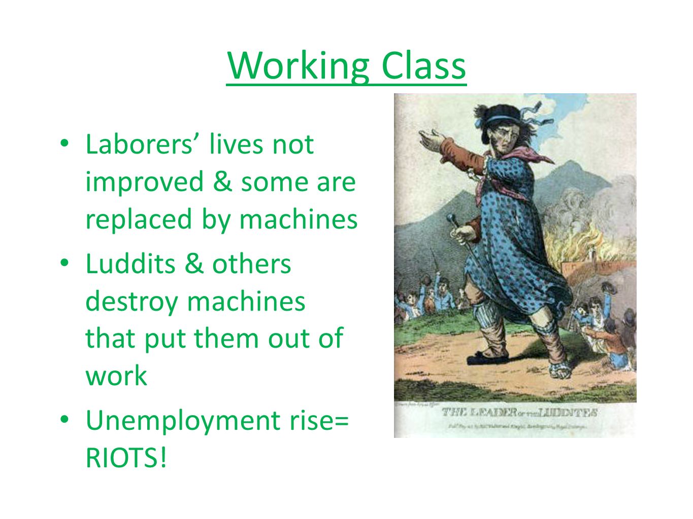Working Class Laborers’ lives not improved & some are replaced by machines Luddits & others destroy machines that put them out of work Unemployment rise= RIOTS!