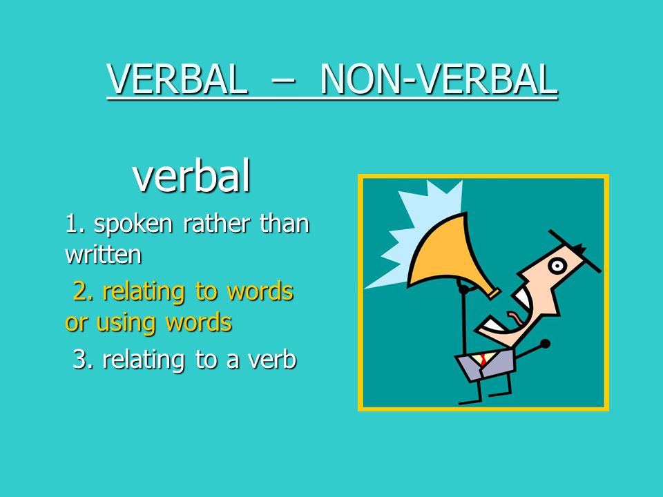 VERBAL – NON-VERBAL verbal verbal 1. spoken rather than written 1.
