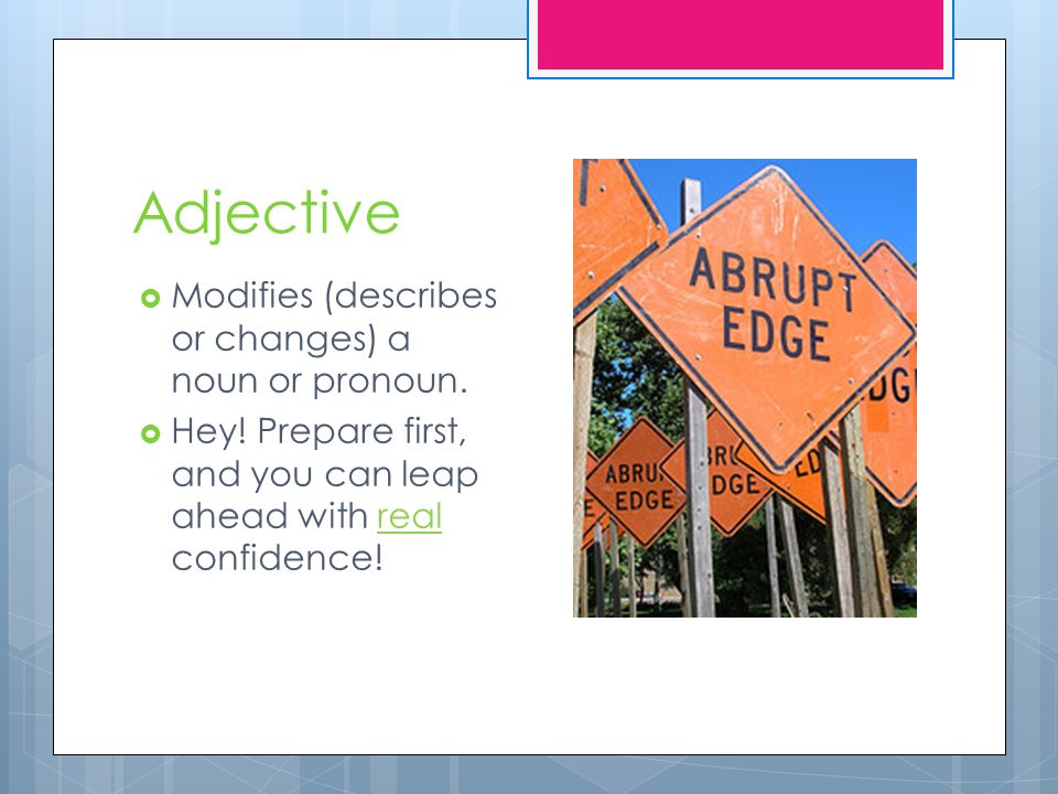 Adjective  Modifies (describes or changes) a noun or pronoun.