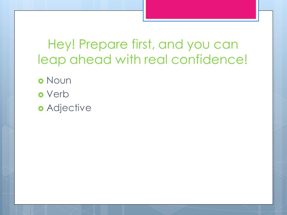 Hey! Prepare first, and you can leap ahead with real confidence!  Noun  Verb  Adjective