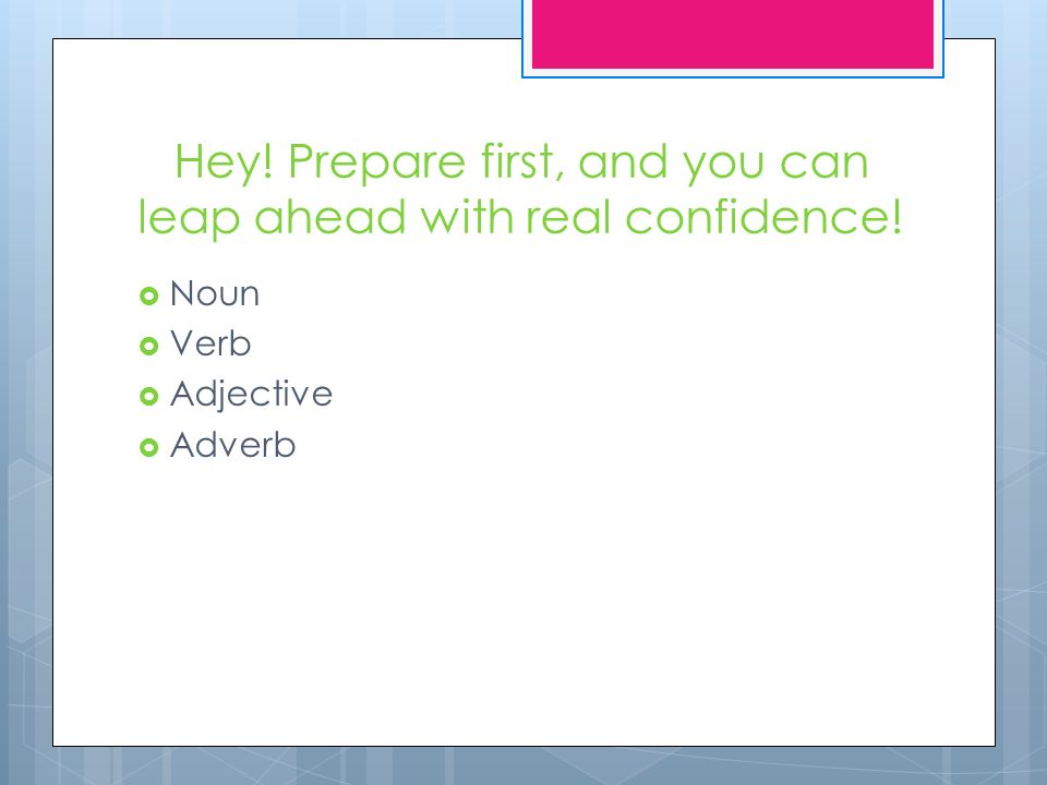 Hey! Prepare first, and you can leap ahead with real confidence!  Noun  Verb  Adjective  Adverb