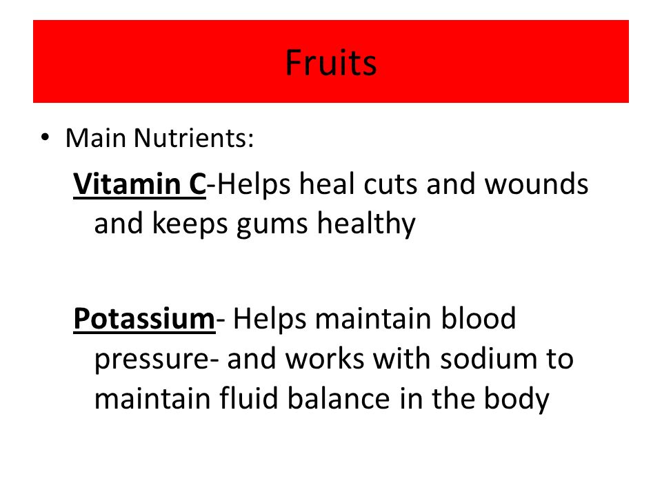 Fruits Main Nutrients: Vitamin C-Helps heal cuts and wounds and keeps gums healthy Potassium- Helps maintain blood pressure- and works with sodium to maintain fluid balance in the body
