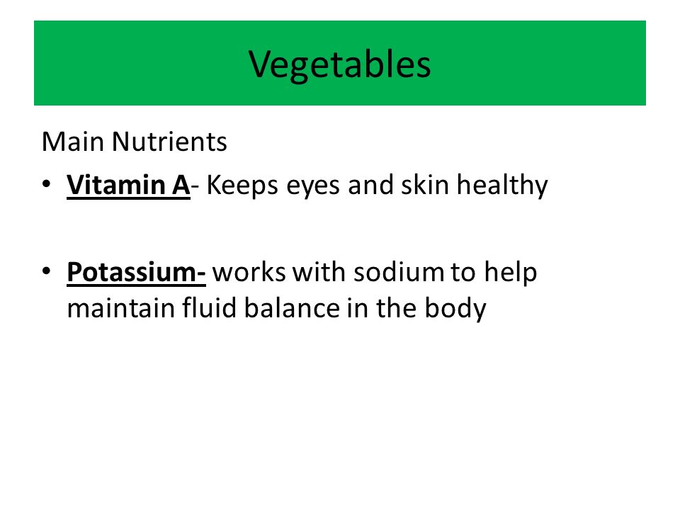Vegetables Main Nutrients Vitamin A- Keeps eyes and skin healthy Potassium- works with sodium to help maintain fluid balance in the body