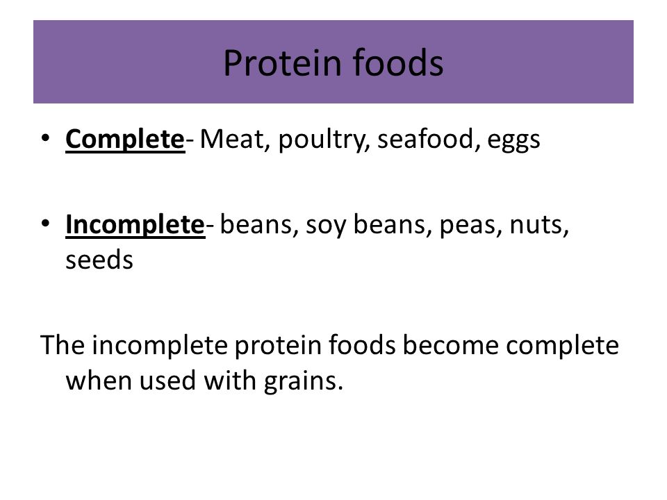 Protein foods Complete- Meat, poultry, seafood, eggs Incomplete- beans, soy beans, peas, nuts, seeds The incomplete protein foods become complete when used with grains.
