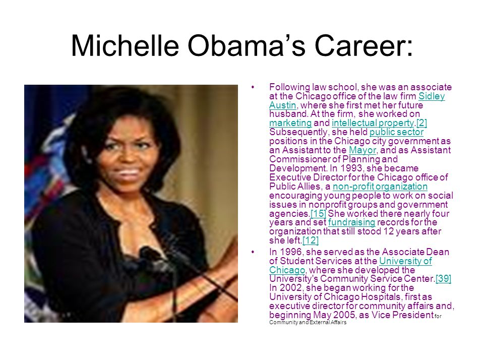 Michelle Obama’s Career: Following law school, she was an associate at the Chicago office of the law firm Sidley Austin, where she first met her future husband.