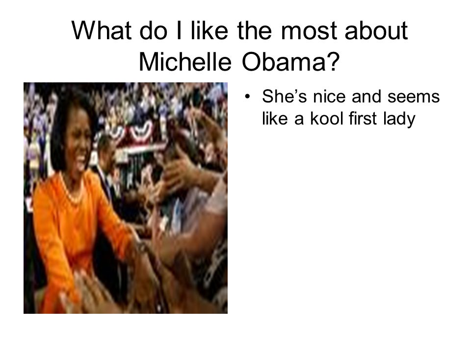 What do I like the most about Michelle Obama She’s nice and seems like a kool first lady