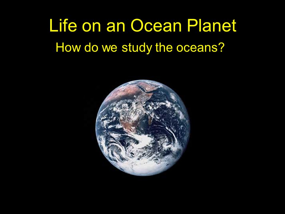 Life on an Ocean Planet How do we study the oceans