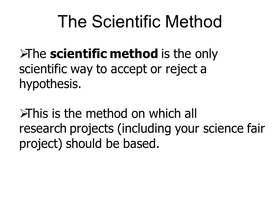  The scientific method is the only scientific way to accept or reject a hypothesis.
