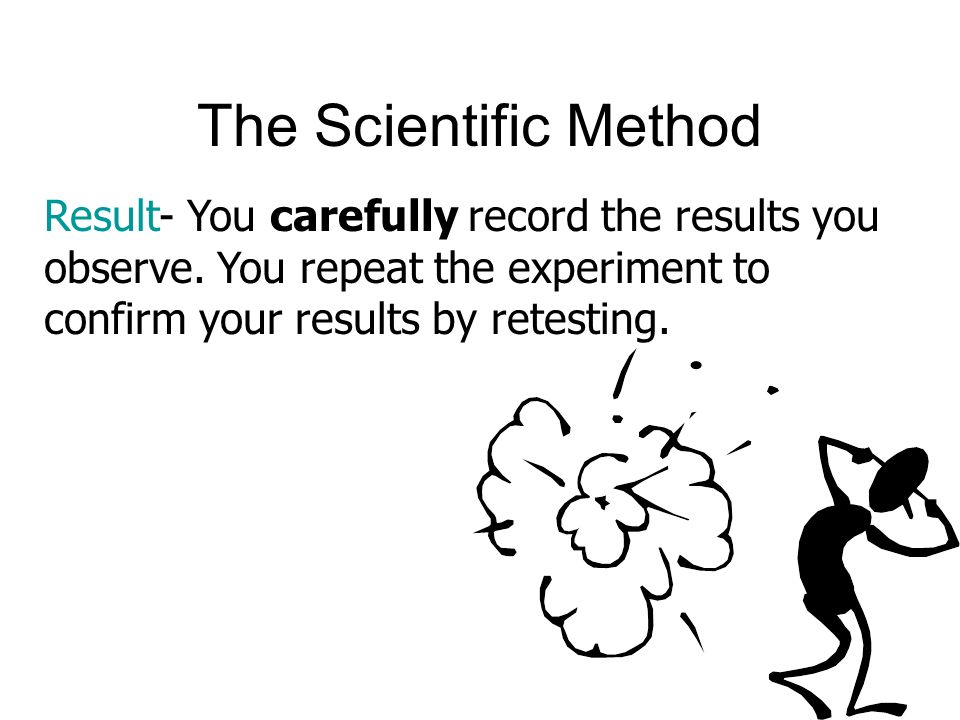 The Scientific Method Result- You carefully record the results you observe.