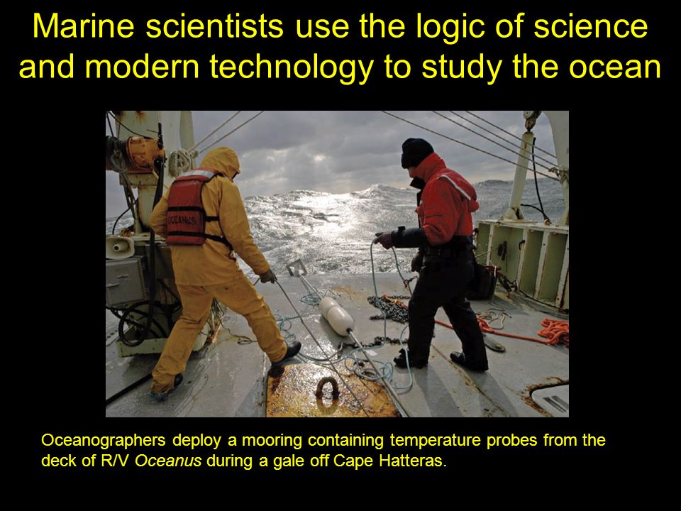 Marine scientists use the logic of science and modern technology to study the ocean Oceanographers deploy a mooring containing temperature probes from the deck of R/V Oceanus during a gale off Cape Hatteras.