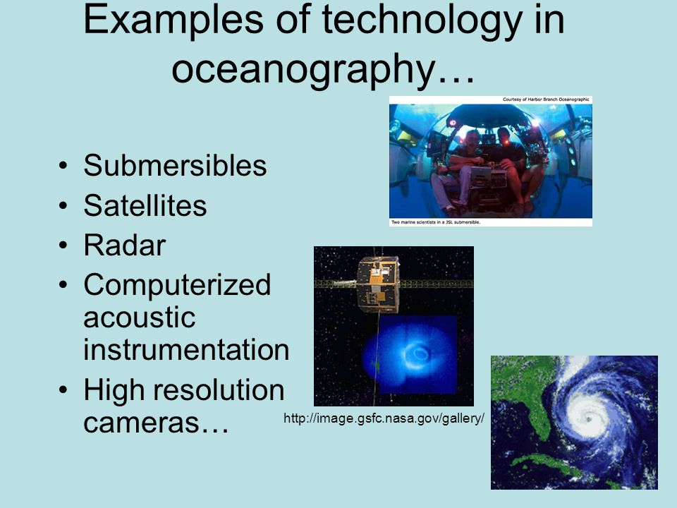 Examples of technology in oceanography… Submersibles Satellites Radar Computerized acoustic instrumentation High resolution cameras…