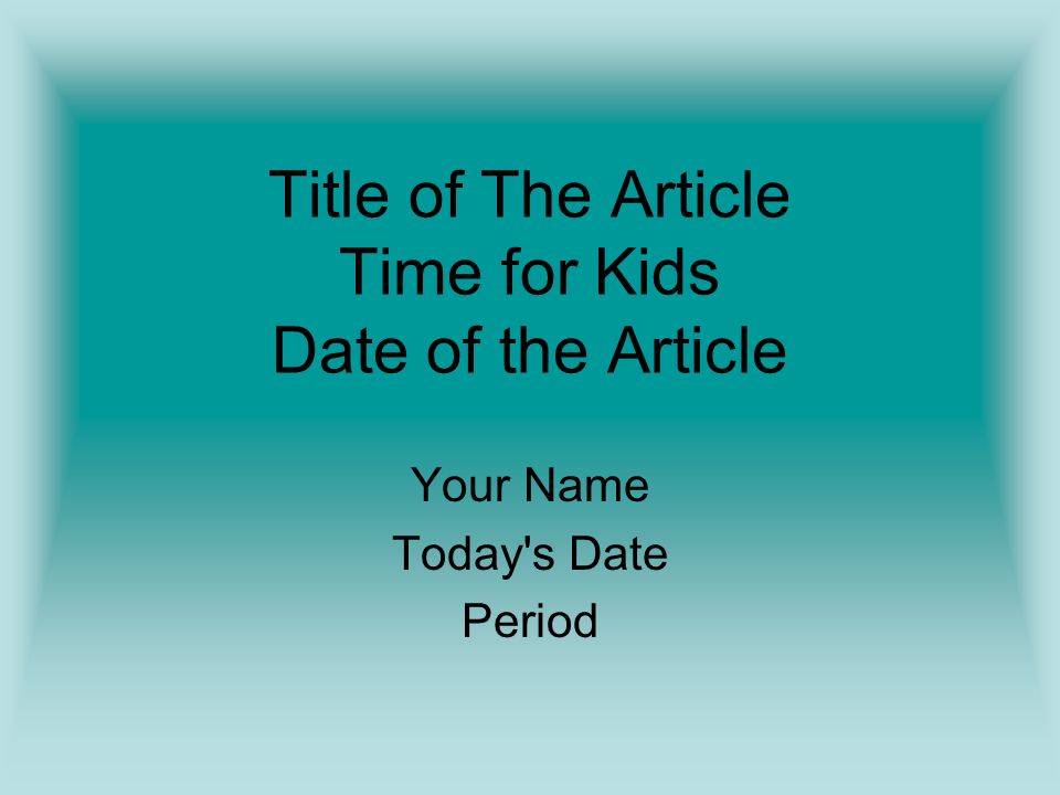 Title of The Article Time for Kids Date of the Article Your Name Today s Date Period