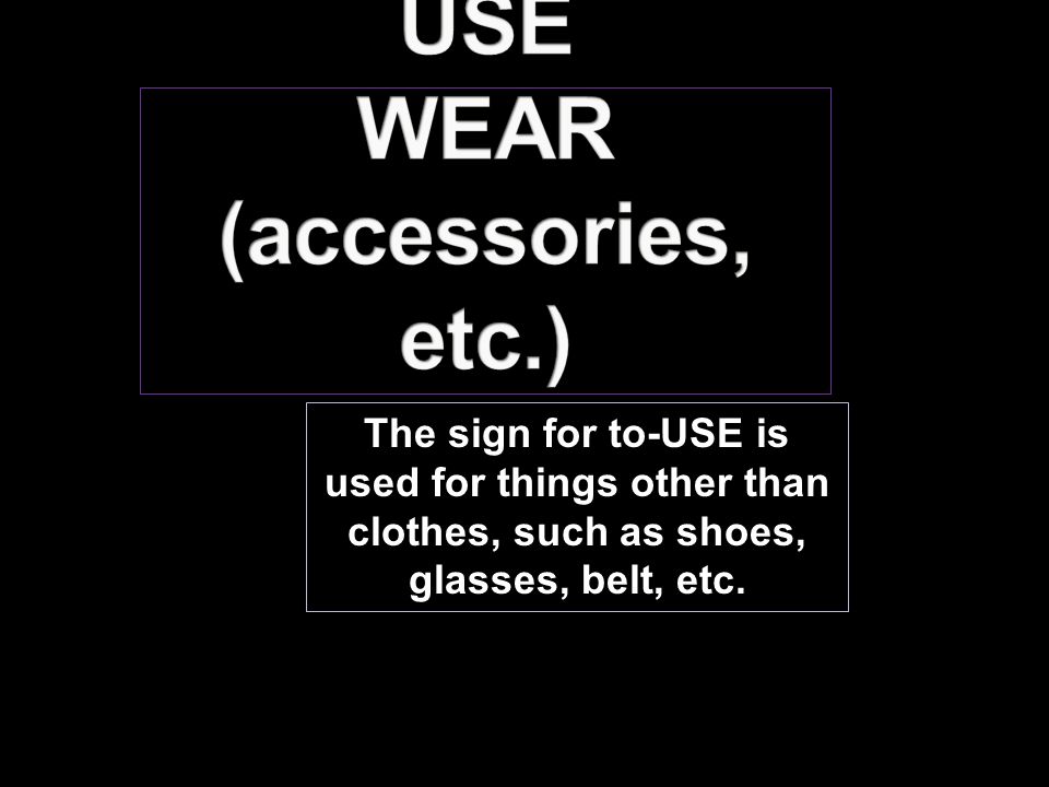 The sign for to-USE is used for things other than clothes, such as shoes, glasses, belt, etc.
