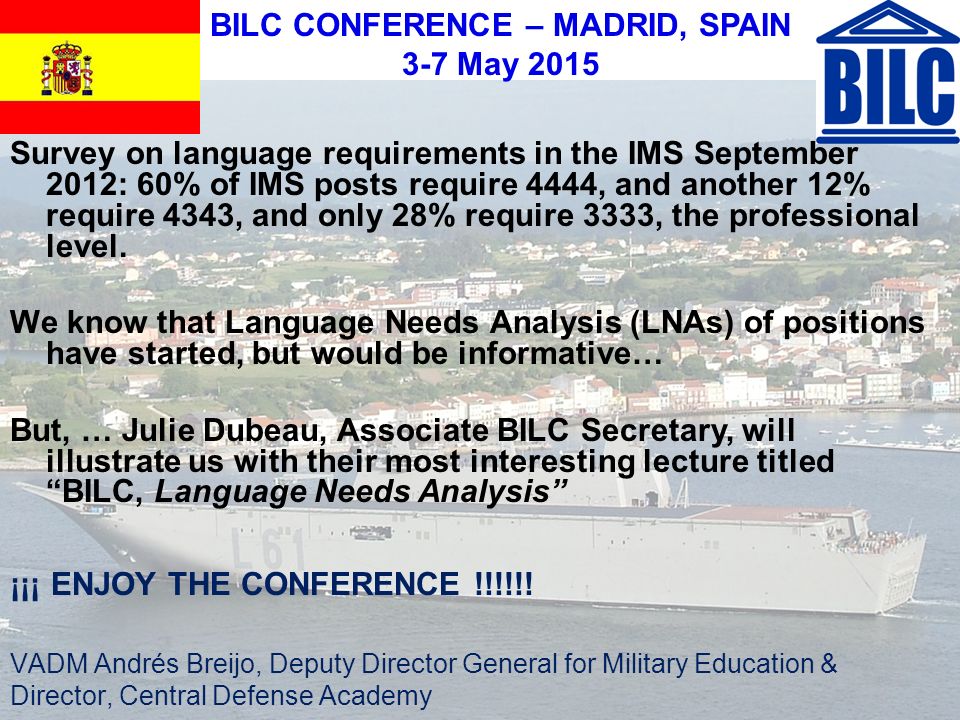 BILC CONFERENCE – MADRID, SPAIN 3-7 May 2015 Survey on language requirements in the IMS September 2012: 60% of IMS posts require 4444, and another 12% require 4343, and only 28% require 3333, the professional level.