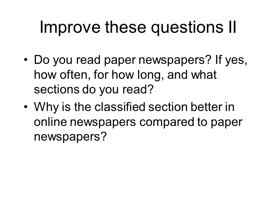 Improve these questions II Do you read paper newspapers.