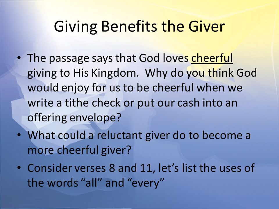 Giving Benefits the Giver The passage says that God loves cheerful giving to His Kingdom.