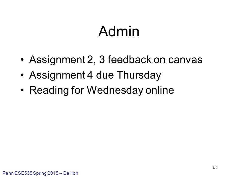 Penn ESE535 Spring DeHon 65 Admin Assignment 2, 3 feedback on canvas Assignment 4 due Thursday Reading for Wednesday online