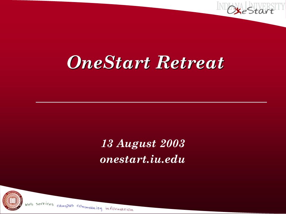 OneStart Retreat OneStart Retreat 13 August 2003 onestart.iu.edu