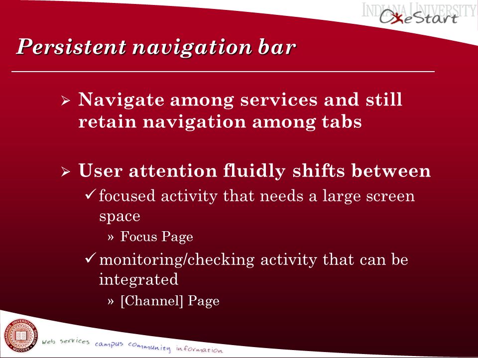 Persistent navigation bar  Navigate among services and still retain navigation among tabs  User attention fluidly shifts between focused activity that needs a large screen space »Focus Page monitoring/checking activity that can be integrated »[Channel] Page