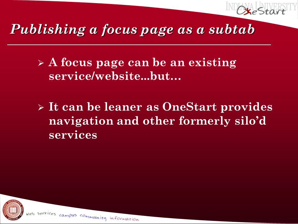 Publishing a focus page as a subtab  A focus page can be an existing service/website...but…  It can be leaner as OneStart provides navigation and other formerly silo’d services
